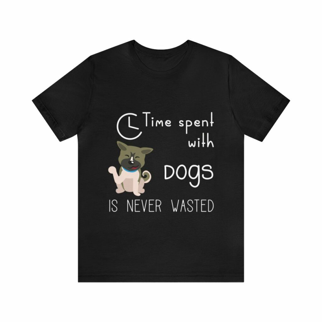 Unisex T-Shirt Time spent with dogs is never wasted