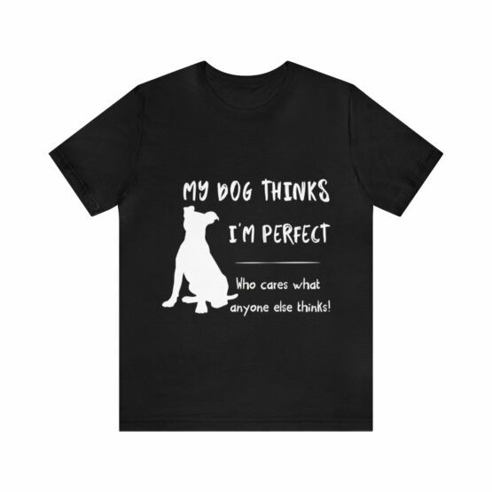Unisex T-Shirt My dog thinks I'm perfect