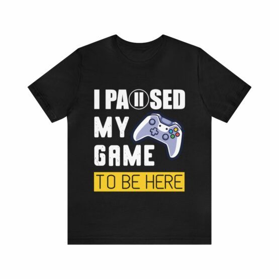 Unisex T-Shirt I paused my game to be here